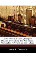 Air Force and the Cyberspace Mission Defending the Air Force's Computer Network in the Future