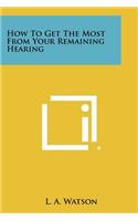 How to Get the Most from Your Remaining Hearing
