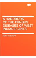 A Handbook of the Fungus Diseases of West Indian Plants: (English)