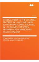 General Index to the Colonial Records, in 16 Volumes, and to the Pennsylvania Archives, in 12 Volumes [1st Series] Prepared and Arranged by Samuel Hazard