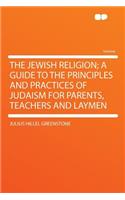 The Jewish Religion; A Guide to the Principles and Practices of Judaism for Parents, Teachers and Laymen
