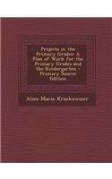 Projects in the Primary Grades: A Plan of Work for the Primary Grades and the Kindergarten - Primary Source Edition