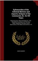 Ephemerides of the Celestial Motions and Aspects, Eclipses of the Luminaries, &c. for XX Years