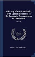 History of the Greenbacks, With Special Reference to the Economic Consequences of Their Issue