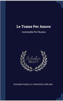 Le Trame Per Amore: Commedia Per Musica