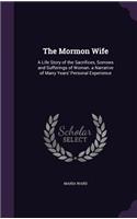 Mormon Wife: A Life Story of the Sacrifices, Sorrows and Sufferings of Woman. a Narrative of Many Years' Personal Experience