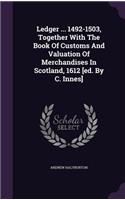 Ledger ... 1492-1503, Together With The Book Of Customs And Valuation Of Merchandises In Scotland, 1612 [ed. By C. Innes]