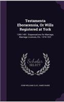 Testamenta Eboracensia, Or Wills Registered at York: 1395-1491. Dispensations for Marriage, Marriage Licences, Etc. 1374-1531