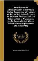 Handbook of the Administrations of the United States; Comprising a Synopsis of the Leading Political Events in American History, From the Inauguration of Washington to the Present Period, Also a Record of Contemporaneous English History