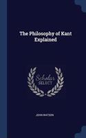 THE PHILOSOPHY OF KANT EXPLAINED