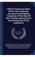 Official Testimony Taken Before The Legislative Insurance Investigating Committee Of The State Of New York By Authority Of A Joint Resolution Of The Legislature