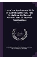 List of the Specimens of Birds of the British Museum. Part. Iii. Gallinae. Grallae and Anseres. Part. Iii. Section I. Ramphastidae; Volume 1