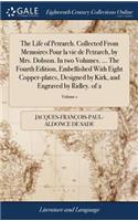 The Life of Petrarch. Collected from Memoires Pour La Vie de Petrarch, by Mrs. Dobson. in Two Volumes. ... the Fourth Edition, Embellished with Eight Copper-Plates, Designed by Kirk, and Engraved by Ridley. of 2; Volume 1