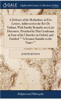 A Defence of the Methodists, in Five Letters, Addressed to the REV Dr Tatham, with Sundry Remarks on a Late Discourse, Preached by That Gentleman at Four of the Churches in Oxford, and Entitled a Sermon Suitable to the Times