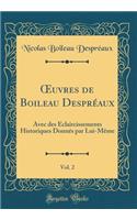 Oeuvres de Boileau Desprï¿½aux, Vol. 2: Avec Des ï¿½claircissements Historiques Donnï¿½s Par Lui-Mï¿½me (Classic Reprint): Avec Des ï¿½claircissements Historiques Donnï¿½s Par Lui-Mï¿½me (Classic Reprint)