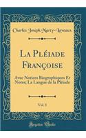 La Plï¿½iade Franï¿½oise, Vol. 1: Avec Notices Biographiques Et Notes; La Langue de la Plï¿½iade (Classic Reprint)