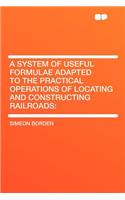 A System of Useful Formulae Adapted to the Practical Operations of Locating and Constructing Railroads