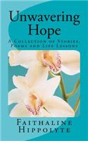 Unwavering Hope: A Collection of Stories, Poems and Life Lessons