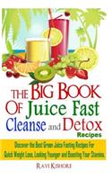 The Big Book of Juice Fast Cleanse and Detox Recipes: Discover the Secrets of Top 50 Best Green Juice Fasting Recipes for Quick Weight Loss, Looking Younger & Boosting Your Stamina
