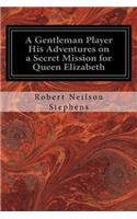 Gentleman Player His Adventures on a Secret Mission for Queen Elizabeth