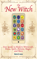 New Witch: Your Guide to Modern Witchcraft, Wicca, Spells, Potions, Magic, and More