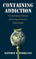 Containing Addiction: The Federal Bureau of Narcotics and the Origins of America's Global Drug War(Culture and Politics in the Cold War and Beyond)