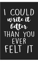 I could write it better than you ever felt it
