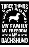 Three Things You Don't Mess With My Family My Freedom My Dachshund