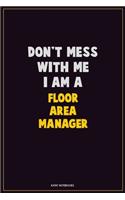 Don't Mess With Me, I Am A Floor Area Manager: Career Motivational Quotes 6x9 120 Pages Blank Lined Notebook Journal