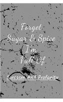 Forget Sugar & Spice I'm Full Of Sarcasm And Profanity.