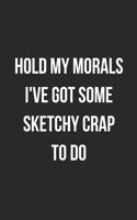 Hold My Morals I've Got Some Sketchy Crap To Do