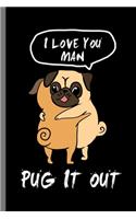 I love you Man Pug it out: For Dogs Puppy Animal Lovers Cute Animal Composition Book Smiley Sayings Funny Vet Tech Veterinarian Animal Rescue Sarcastic For Kids Veterinarian P