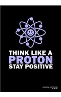 Think Like A Proton Stay Positive