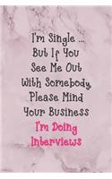 I'm Single ... But If You See Me Out With Somebody, Please Mind Your Business I'm Doing Interviews: All Purpose 6x9" Blank Lined Notebook Journal Way Better Than A Card Trendy Unique Gift Marble Rose Dating