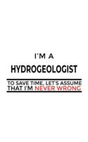 I'm A Hydrogeologist To Save Time, Let's Assume That I'm Never Wrong: Best Hydrogeologist Notebook, Hydrogeo Worker Journal Gift, Diary, Doodle Gift or Notebook - 6 x 9 Compact Size, 109 Blank Lined Pages