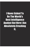 I Never Asked To Be The World's Best Intelligence Analyst But Here I Am Absolutely Crushing It.: Lined notebook