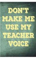 Don't Make Me Use My Teacher Voice: Blank Lined Journal For Teachers
