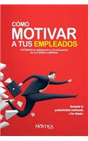 Cómo Motivar a Tus Empleados: Potencia La Satisfacción Y El Entusiasmo de Tu Fuerza Laboral