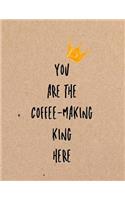 You Are the Coffee-Making King Here: Funny Coworker, Work and Meeting Notebook