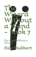 The Wizard Without a Wand - Book 7: The Wand Without a Wizard(7 Wizard Without a Wand)