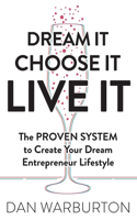 Dream It Choose It Live It: The PROVEN SYSTEM to Create Your Dream Entrepreneur Lifestyle