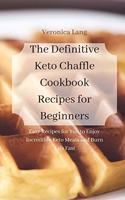 The Definitive Keto Chaffle Cookbook Recipes for Beginners: Easy Recipes for You to Enjoy Incredible Keto Meals and Burn Fats Fast