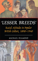 "Lesser Breeds": Racial Attitudes in Popular British Culture, 1890-1940(Anthem Studies in Popular Culture)