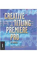 Creative Titling with Premiere Pro: Master the Art of Creative Video Titling with Adobes Video-editing Application