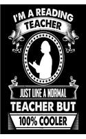 I'm A Reading Teacher. Just Like a Normal Teacher but 100% Cooler: Cool Reading Teacher Gift Notebook