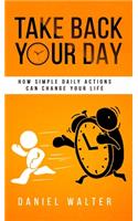 Take Back Your Day: How Simple Daily Actions Can Change Your Life