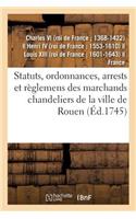 Statuts, Ordonnances, Arrests Et Règlemens Des Marchands Chandeliers de la Ville de Rouen