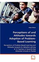 Perceptions of and Attitudes towards Adoption of Problem-Based Learning: Perceptions of Problem-based Learning and Attitudes Towards It's Adoption Among K-12 Teachers in Seventh-day Adventist Schools in Florida