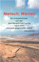 Mensch, Werner !: Ein Unbelehrbarer auf der abenteuerlichen Suche nach dem verpasst geglaubten Glück