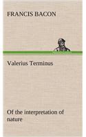 Valerius Terminus of the interpretation of nature: (English)